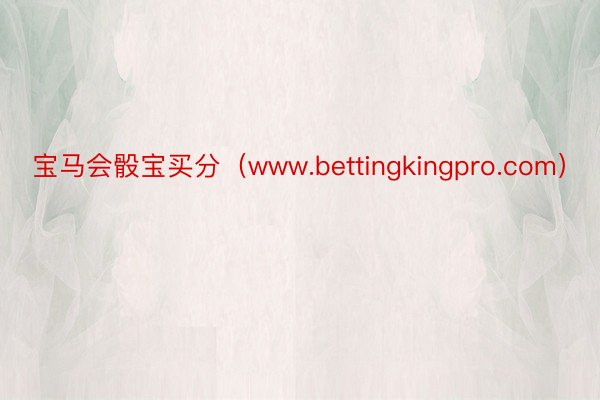 宝马会骰宝买分（www.bettingkingpro.com）