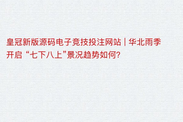 皇冠新版源码电子竞技投注网站 | 华北雨季开启 “七下八上”景况趋势如何？