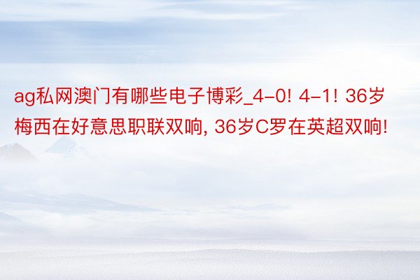 ag私网澳门有哪些电子博彩_4-0! 4-1! 36岁梅西在好意思职联双响, 36岁C罗在英超双响!