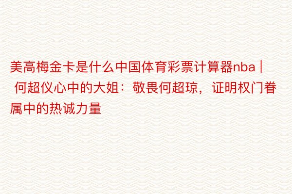 美高梅金卡是什么中国体育彩票计算器nba | 何超仪心中的大姐：敬畏何超琼，证明权门眷属中的热诚力量