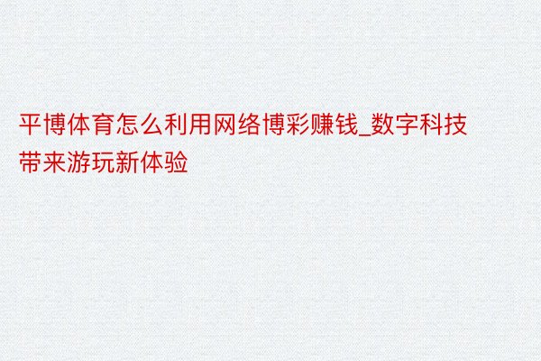 平博体育怎么利用网络博彩赚钱_数字科技带来游玩新体验