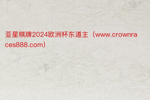 亚星棋牌2024欧洲杯东道主（www.crownraces888.com）