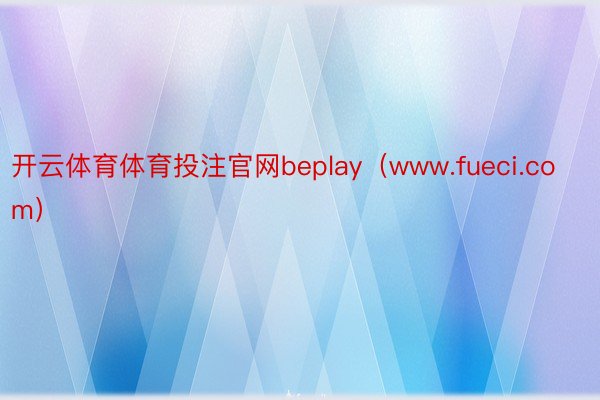 开云体育体育投注官网beplay（www.fueci.com）