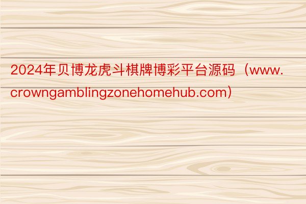 2024年贝博龙虎斗棋牌博彩平台源码（www.crowngamblingzonehomehub.com）