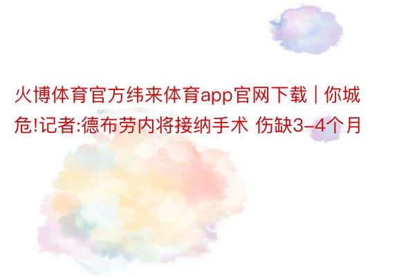 火博体育官方纬来体育app官网下载 | 你城危!记者:德布劳内将接纳手术 伤缺3-4个月