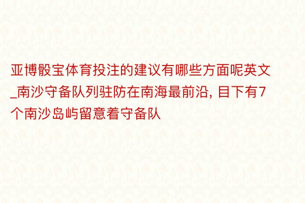 亚博骰宝体育投注的建议有哪些方面呢英文_南沙守备队列驻防在南海最前沿, 目下有7个南沙岛屿留意着守备队