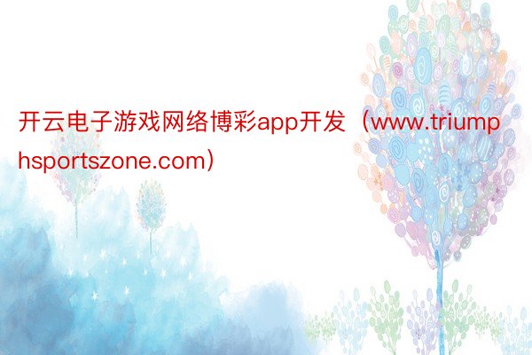 开云电子游戏网络博彩app开发（www.triumphsportszone.com）