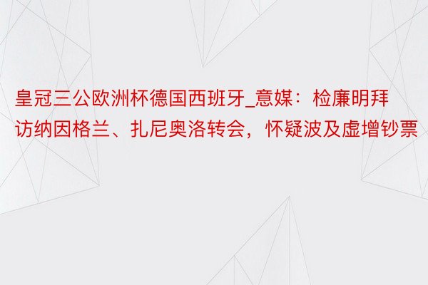 皇冠三公欧洲杯德国西班牙_意媒：检廉明拜访纳因格兰、扎尼奥洛转会，怀疑波及虚增钞票