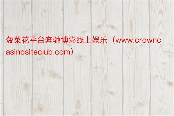 菠菜花平台奔驰博彩线上娱乐（www.crowncasinositeclub.com）