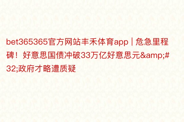 bet365365官方网站丰禾体育app | 危急里程碑！好意思国债冲破33万亿好意思元&#32;政府才略遭质疑