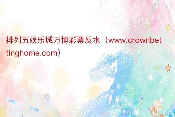 排列五娱乐城万博彩票反水（www.crownbettinghome.com）