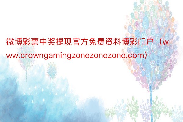 微博彩票中奖提现官方免费资料博彩门户（www.crowngamingzonezonezone.com）