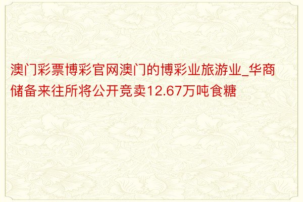 澳门彩票博彩官网澳门的博彩业旅游业_华商储备来往所将公开竞卖12.67万吨食糖